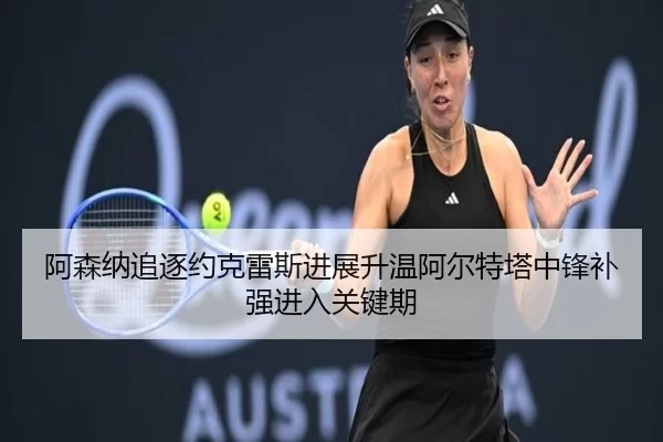 阿森纳追逐约克雷斯进展升温阿尔特塔中锋补强进入关键期
