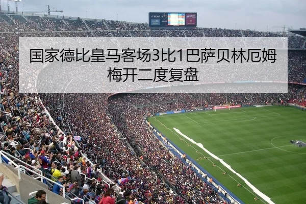 国家德比皇马客场3比1巴萨贝林厄姆梅开二度复盘