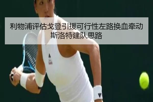 利物浦评估戈登引援可行性左路换血牵动斯洛特建队思路