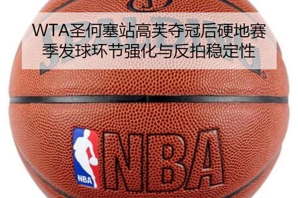 WTA圣何塞站高芙夺冠后硬地赛季发球环节强化与反拍稳定性